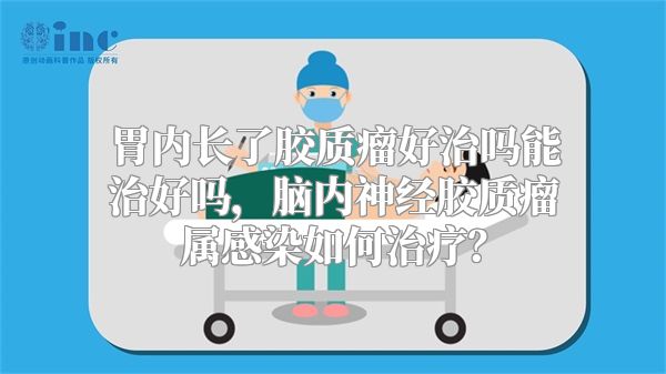 胃内长了胶质瘤好治吗能治好吗，脑内神经胶质瘤属感染如何治疗？