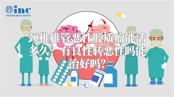 颈椎椎管恶性胶质瘤能活多久？有良性转恶性吗能治好吗？