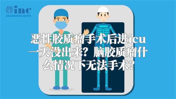 恶性胶质瘤手术后进icu一天没出来？脑胶质瘤什么情况下无法手术？