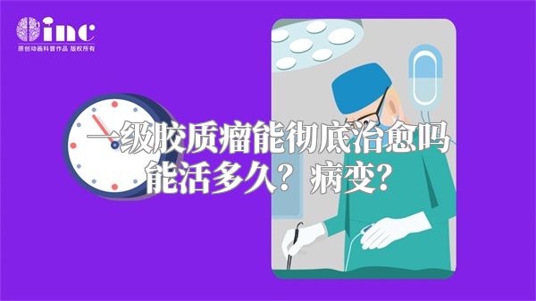 一级胶质瘤能彻底治愈吗能活多久？病变？