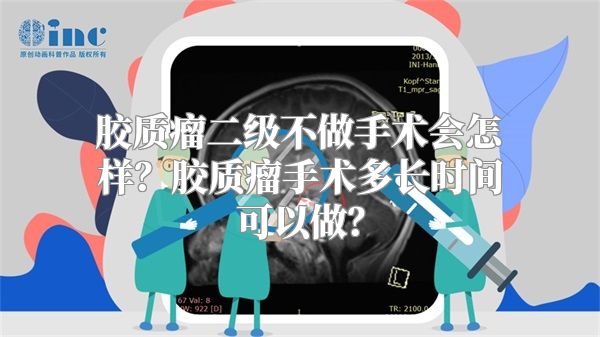 胶质瘤二级不做手术会怎样？胶质瘤手术多长时间可以做？