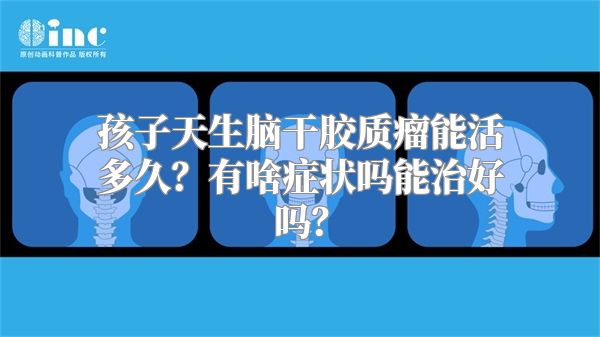 孩子天生脑干胶质瘤能活多久？有啥症状吗能治好吗？