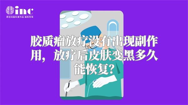 胶质瘤放疗没有出现副作用，放疗后皮肤变黑多久能恢复？