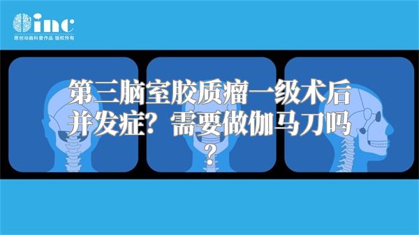 第三脑室胶质瘤一级术后并发症？需要做伽马刀吗？