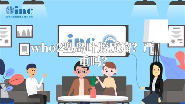 who2型岛叶胶质瘤？严重吗？