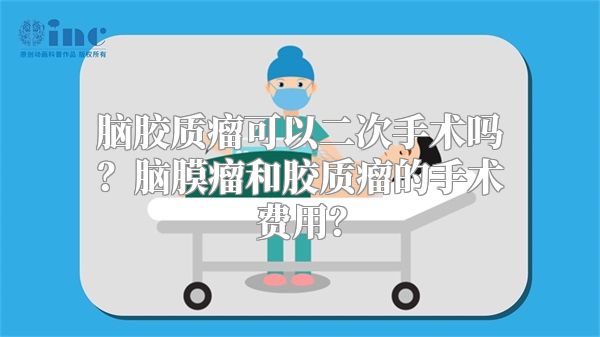 脑胶质瘤可以二次手术吗？脑膜瘤和胶质瘤的手术费用？