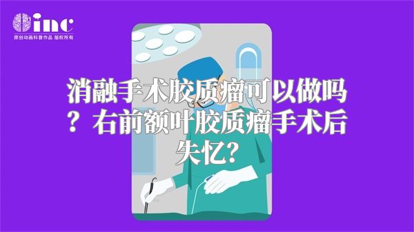 消融手术胶质瘤可以做吗？右前额叶胶质瘤手术后失忆？