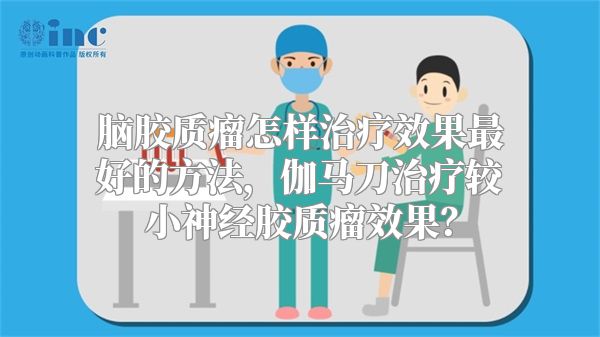 脑胶质瘤怎样治疗效果最好的方法，伽马刀治疗较小神经胶质瘤效果？