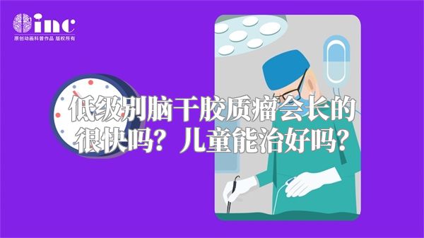 低级别脑干胶质瘤会长的很快吗？儿童能治好吗？