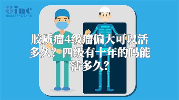 胶质瘤4级瘤偏大可以活多久？四级有十年的吗能活多久？