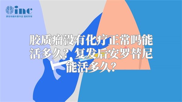 胶质瘤没有化疗正常吗能活多久？复发后安罗替尼能活多久？