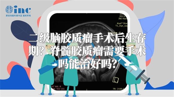 二级脑胶质瘤手术后生存期？脊髓胶质瘤需要手术吗能治好吗？