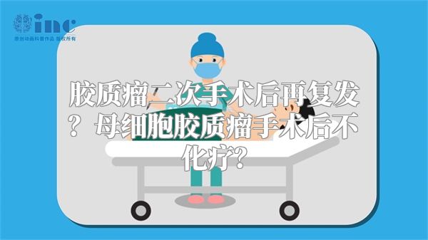 胶质瘤二次手术后再复发？母细胞胶质瘤手术后不化疗？