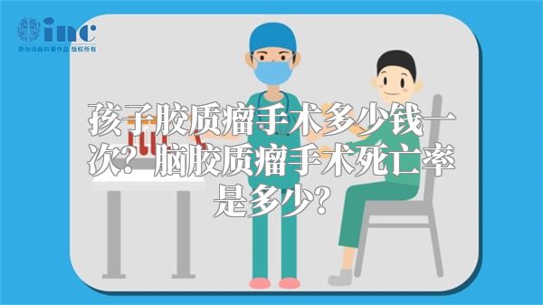 孩子胶质瘤手术多少钱一次？脑胶质瘤手术死亡率是多少？