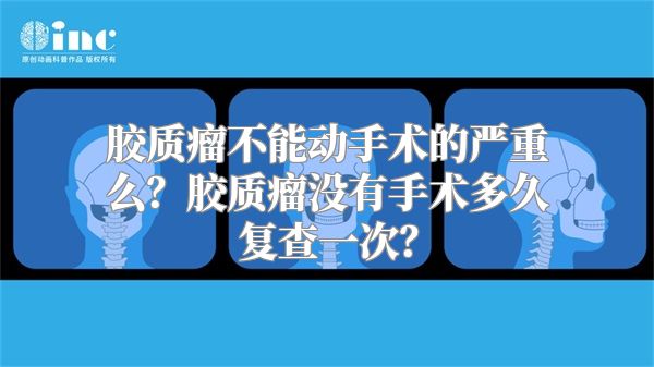 胶质瘤不能动手术的严重么？胶质瘤没有手术多久复查一次？