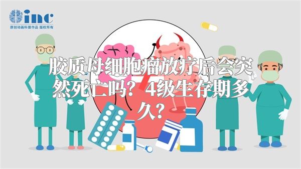 胶质母细胞瘤放疗后会突然死亡吗？4级生存期多久？