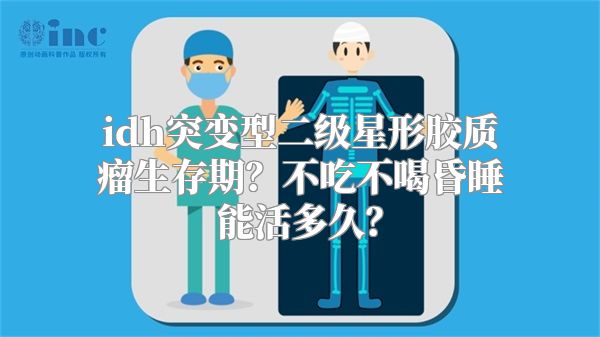 idh突变型二级星形胶质瘤生存期？不吃不喝昏睡能活多久？