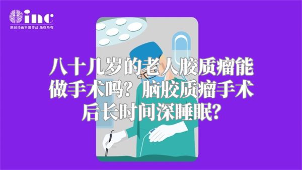 八十几岁的老人胶质瘤能做手术吗？脑胶质瘤手术后长时间深睡眠？