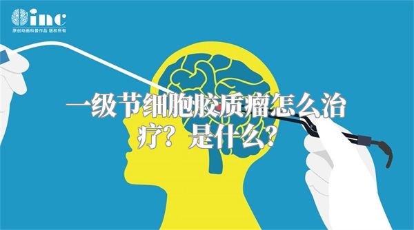 一级节细胞胶质瘤怎么治疗？是什么？