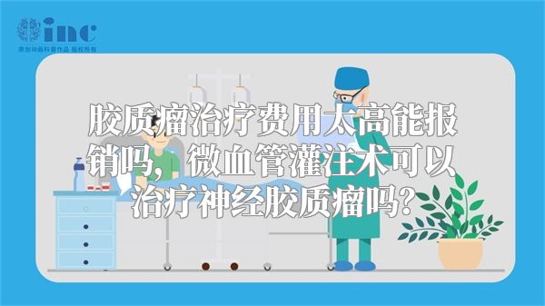 胶质瘤治疗费用太高能报销吗，微血管灌注术可以治疗神经胶质瘤吗？