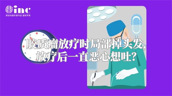 胶质瘤放疗时局部掉头发，放疗后一直恶心想吐？