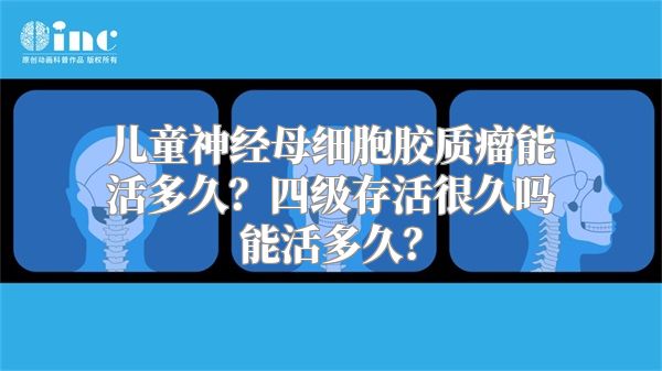 儿童神经母细胞胶质瘤能活多久？四级存活很久吗能活多久？