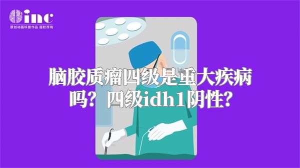 脑胶质瘤四级是重大疾病吗？四级idh1阴性？