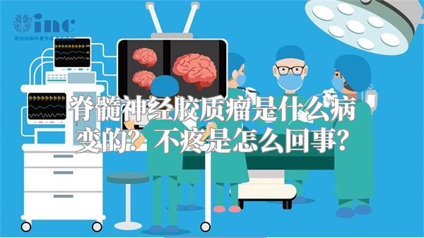 脊髓神经胶质瘤是什么病变的？不疼是怎么回事？