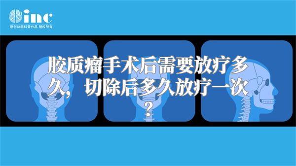 胶质瘤手术后需要放疗多久，切除后多久放疗一次？