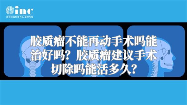 胶质瘤不能再动手术吗能治好吗？胶质瘤建议手术切除吗能活多久？