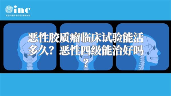 恶性胶质瘤临床试验能活多久？恶性四级能治好吗？