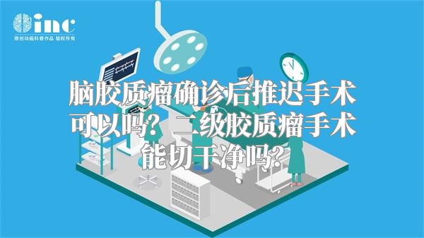 脑胶质瘤确诊后推迟手术可以吗？二级胶质瘤手术能切干净吗？