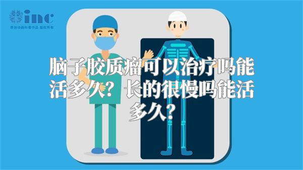 脑子胶质瘤可以治疗吗能活多久？长的很慢吗能活多久？