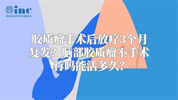 胶质瘤手术后放疗3个月复发？脑部胶质瘤不手术行吗能活多久？