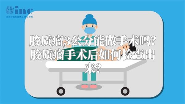 胶质瘤3公分能做手术吗？胶质瘤手术后如何检查出来？