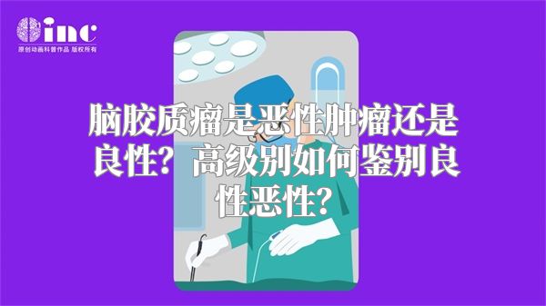 脑胶质瘤是恶性肿瘤还是良性？高级别如何鉴别良性恶性？