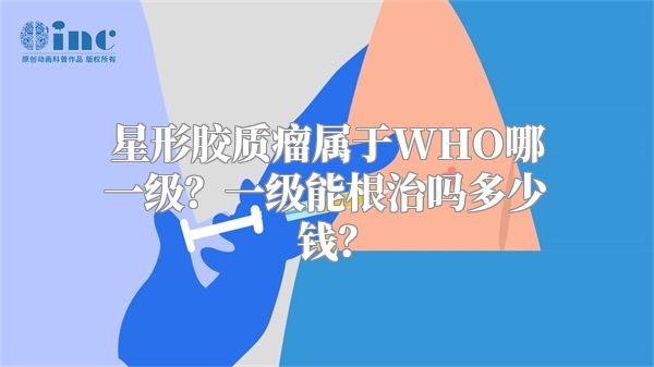 星形胶质瘤属于WHO哪一级？一级能根治吗多少钱？