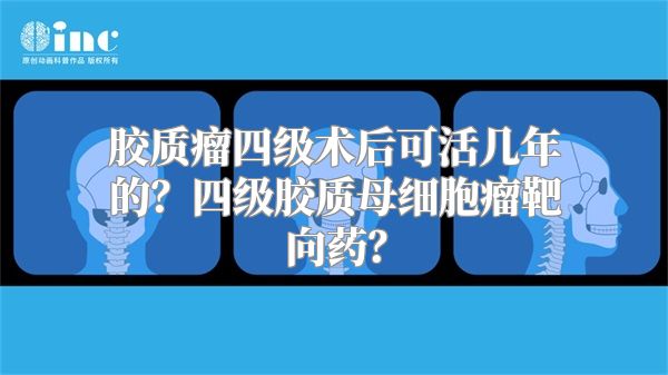 胶质瘤四级术后可活几年的？四级胶质母细胞瘤靶向药？