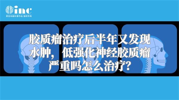 胶质瘤治疗后半年又发现水肿，低强化神经胶质瘤严重吗怎么治疗？