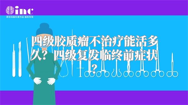 四级胶质瘤不治疗能活多久？四级复发临终前症状？