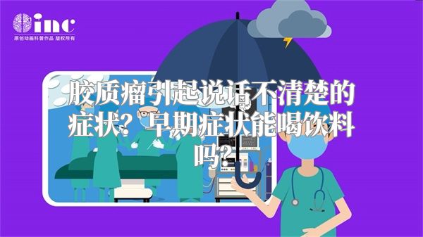 胶质瘤引起说话不清楚的症状？早期症状能喝饮料吗？