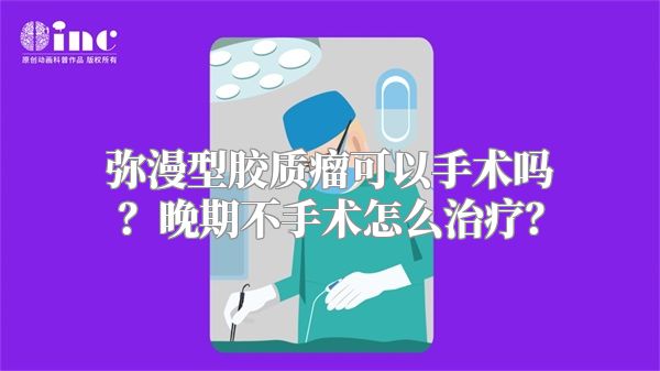 弥漫型胶质瘤可以手术吗？晚期不手术怎么治疗？