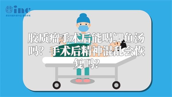 胶质瘤手术后能喝鲫鱼汤吗？手术后精神混乱会恢复吗？