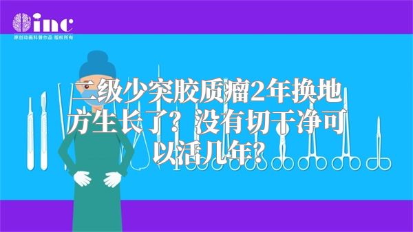 二级少突胶质瘤2年换地方生长了？没有切干净可以活几年？