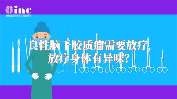 良性脑干胶质瘤需要放疗，放疗身体有异味？