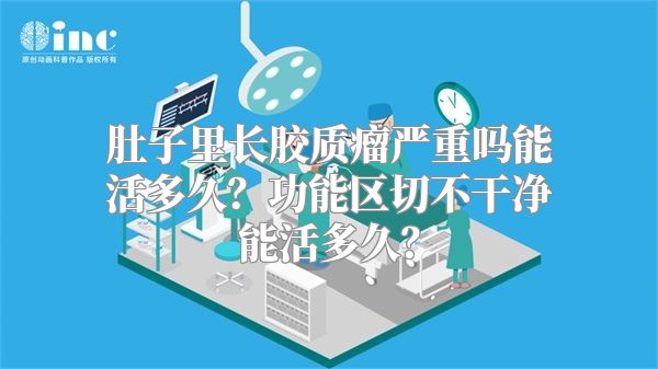 肚子里长胶质瘤严重吗能活多久？功能区切不干净能活多久？