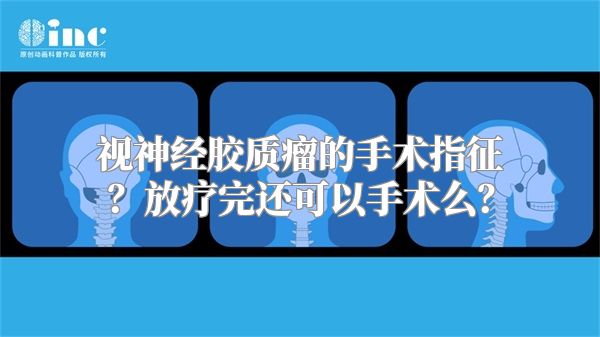 视神经胶质瘤的手术指征？放疗完还可以手术么？