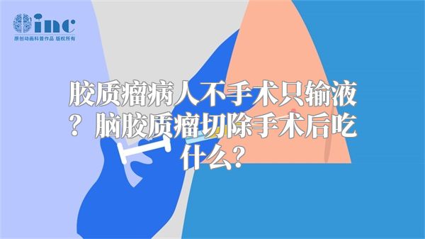 胶质瘤病人不手术只输液？脑胶质瘤切除手术后吃什么？