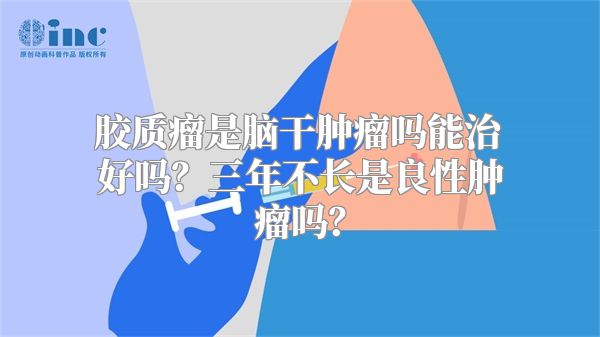 胶质瘤是脑干肿瘤吗能治好吗？三年不长是良性肿瘤吗？