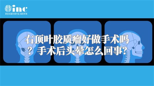 右顶叶胶质瘤好做手术吗？手术后头晕怎么回事？